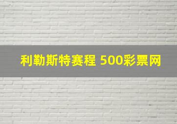 利勒斯特赛程 500彩票网